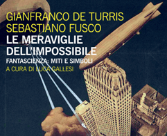 In libreria: “Le meraviglie dell’impossibile” (2016) di Gianfranco De Turris e Sebastiano Fusco